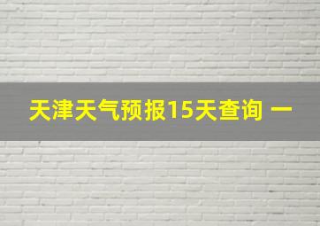 天津天气预报15天查询 一